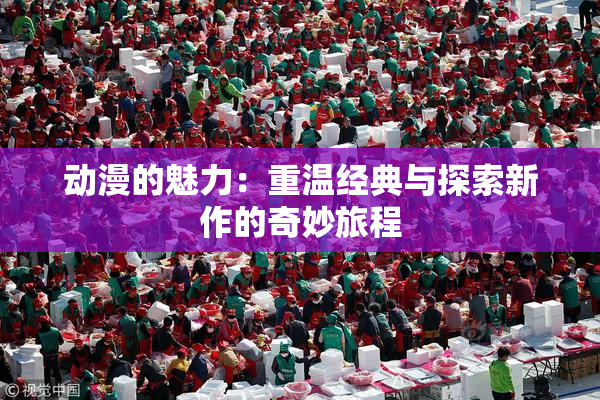 动漫的魅力：重温经典与探索新作的奇妙旅程