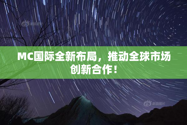 MC国际全新布局，推动全球市场创新合作！