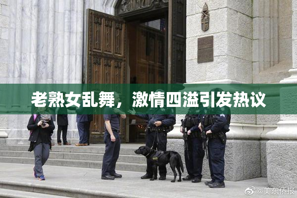 老熟女乱舞，激情四溢引发热议