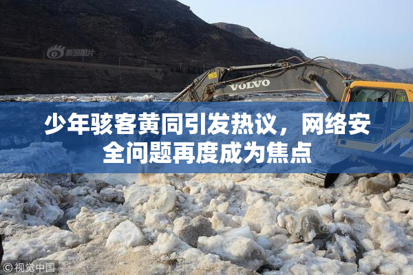 少年骇客黄同引发热议，网络安全问题再度成为焦点