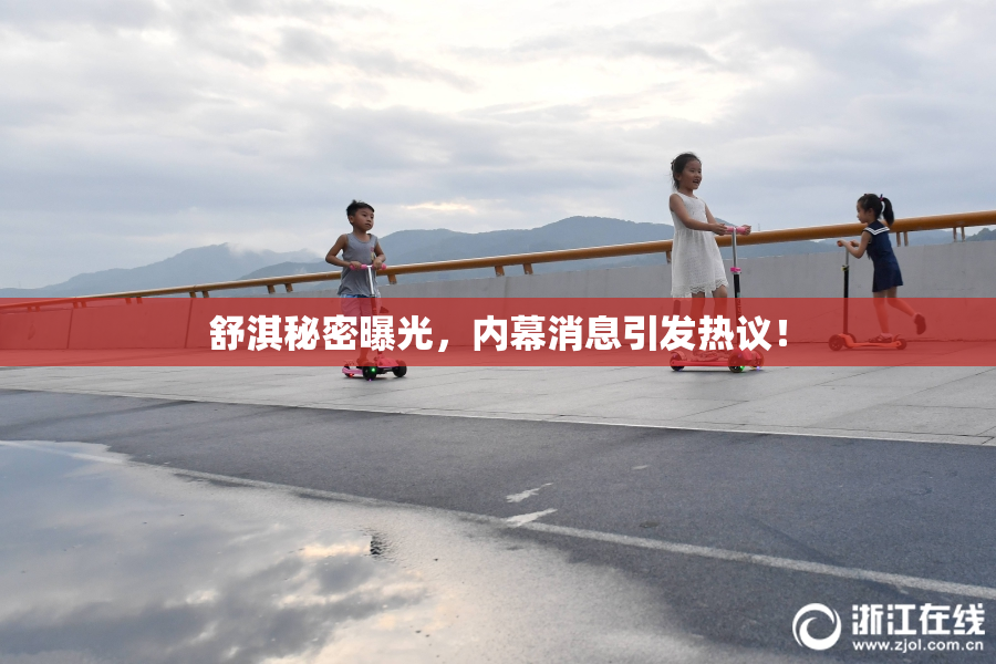 舒淇秘密曝光，内幕消息引发热议！