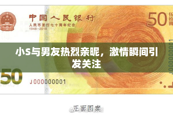 小S与男友热烈亲昵，激情瞬间引发关注