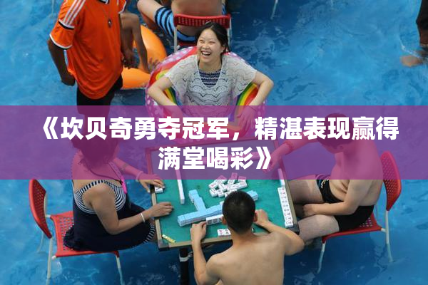 《坎贝奇勇夺冠军，精湛表现赢得满堂喝彩》