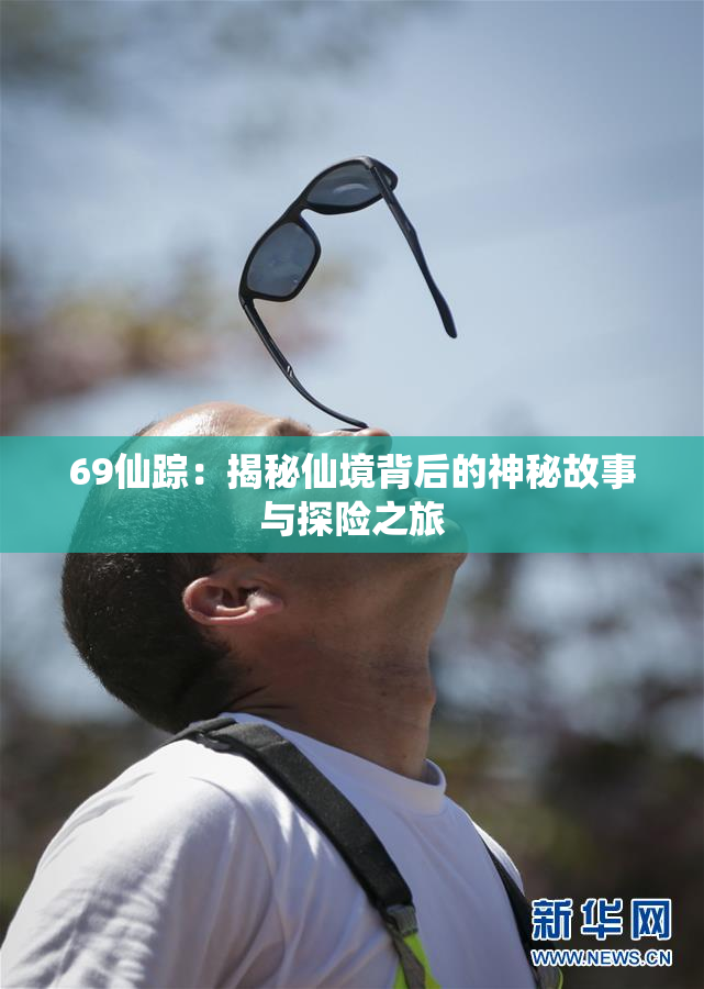 69仙踪：揭秘仙境背后的神秘故事与探险之旅