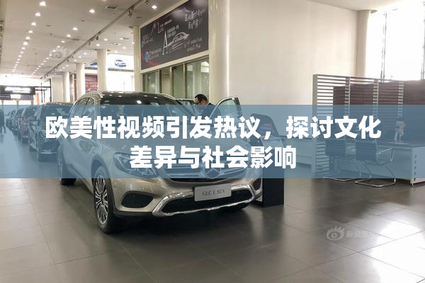 欧美性视频引发热议，探讨文化差异与社会影响