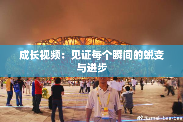 成长视频：见证每个瞬间的蜕变与进步
