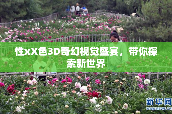 性xX色3D奇幻视觉盛宴，带你探索新世界