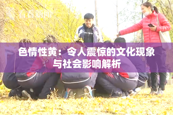 色情性黄：令人震惊的文化现象与社会影响解析
