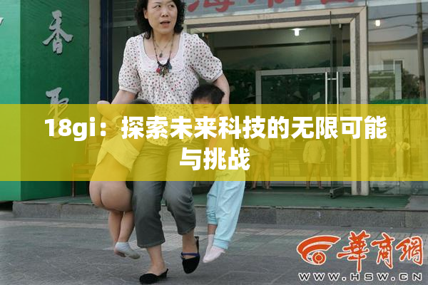 18gi：探索未来科技的无限可能与挑战