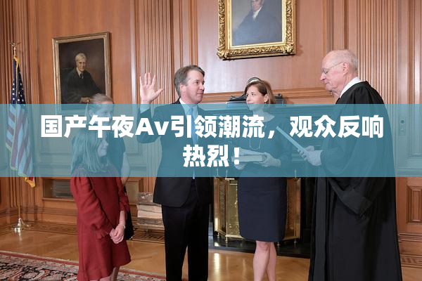 国产午夜Av引领潮流，观众反响热烈！