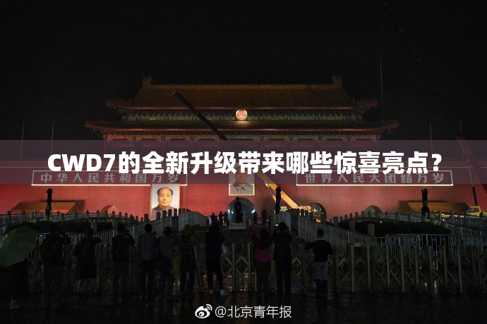 CWD7的全新升级带来哪些惊喜亮点？