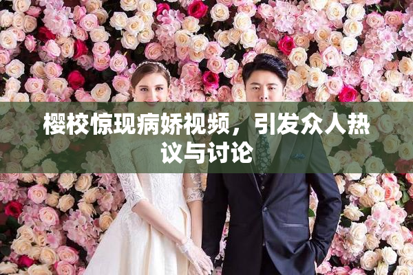 樱校惊现病娇视频，引发众人热议与讨论