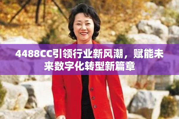 4488CC引领行业新风潮，赋能未来数字化转型新篇章