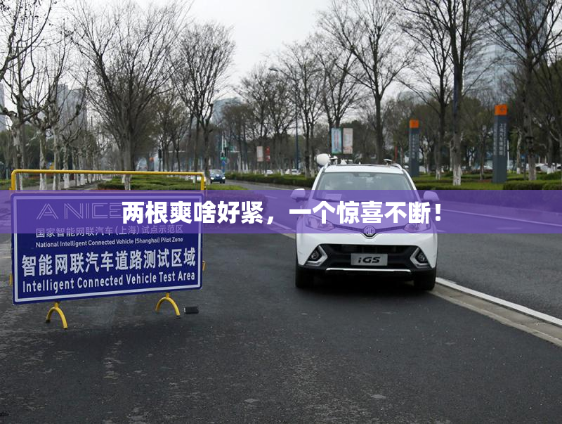 两根爽啥好紧，一个惊喜不断！