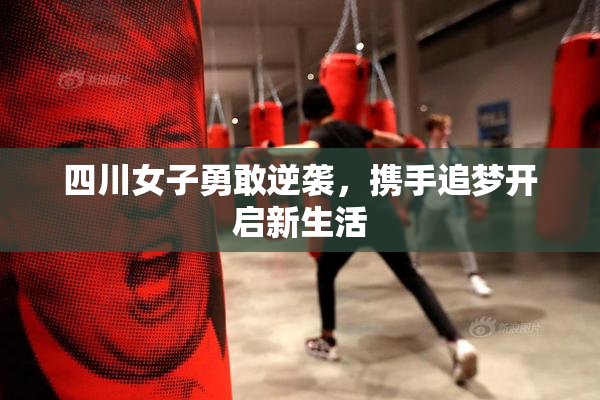 四川女子勇敢逆袭，携手追梦开启新生活