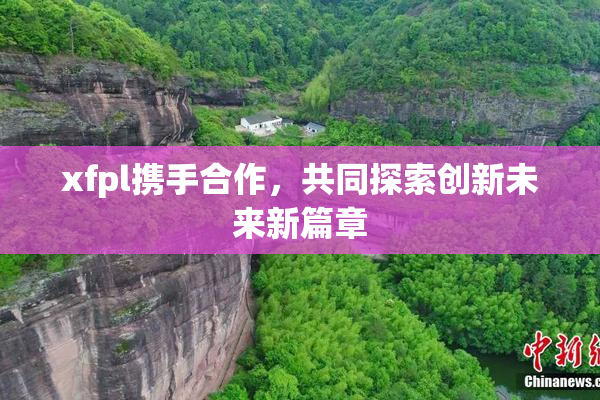 xfpl携手合作，共同探索创新未来新篇章