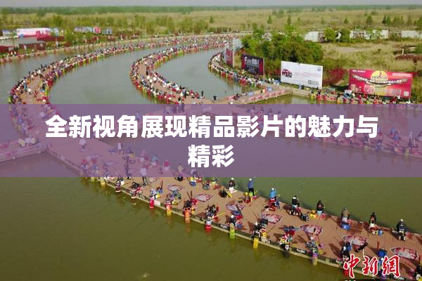 全新视角展现精品影片的魅力与精彩