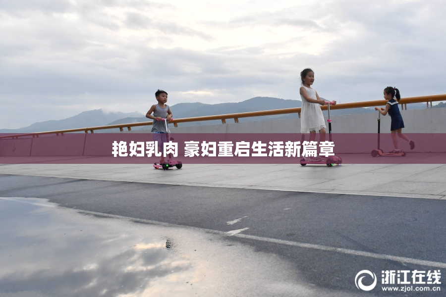 艳妇乳肉 豪妇重启生活新篇章