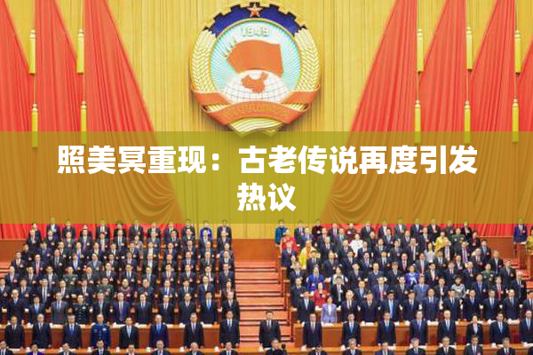 照美冥重现：古老传说再度引发热议