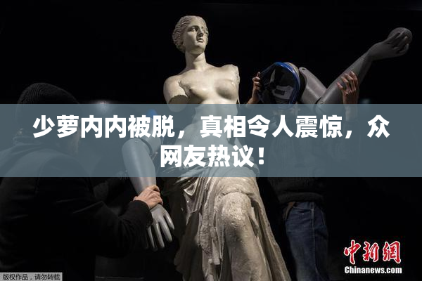 少萝内内被脱，真相令人震惊，众网友热议！