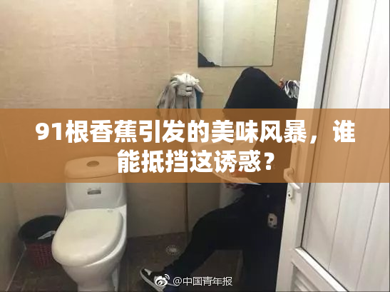 91根香蕉引发的美味风暴，谁能抵挡这诱惑？