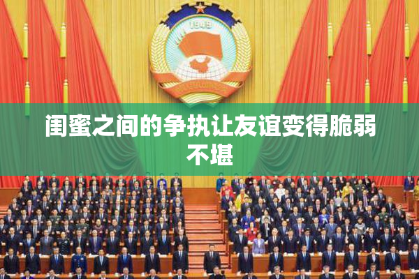 闺蜜之间的争执让友谊变得脆弱不堪