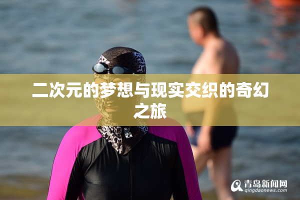 二次元的梦想与现实交织的奇幻之旅