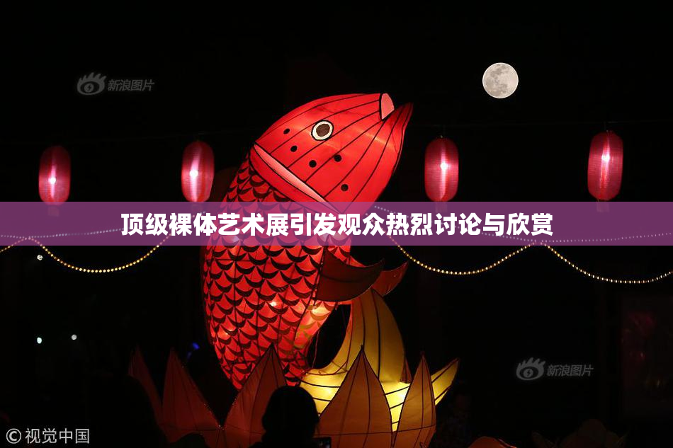顶级裸体艺术展引发观众热烈讨论与欣赏