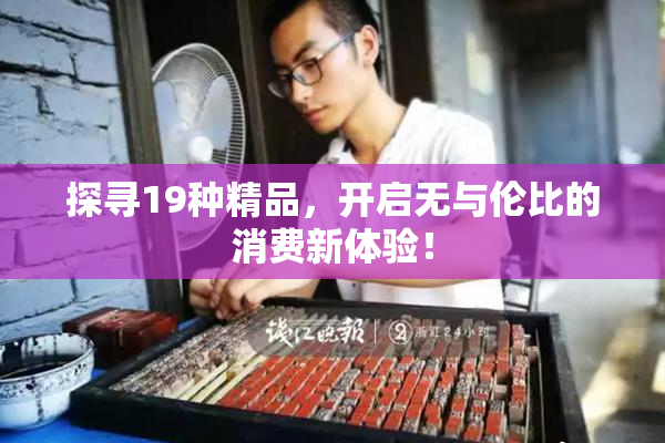 探寻19种精品，开启无与伦比的消费新体验！