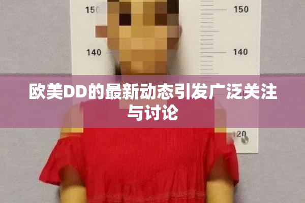 欧美DD的最新动态引发广泛关注与讨论