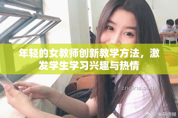 年轻的女教师创新教学方法，激发学生学习兴趣与热情