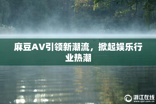 麻豆A∨引领新潮流，掀起娱乐行业热潮