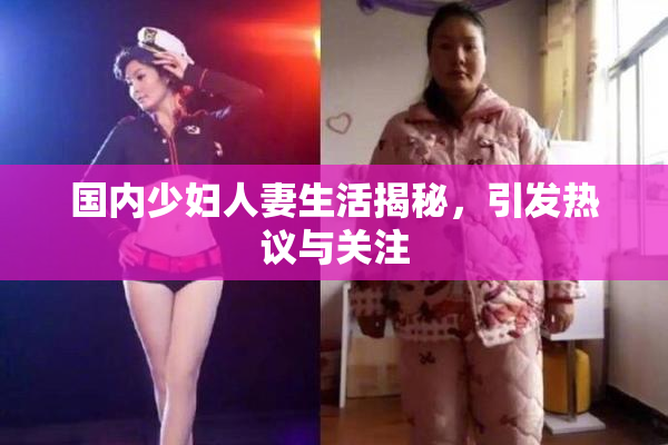国内少妇人妻生活揭秘，引发热议与关注