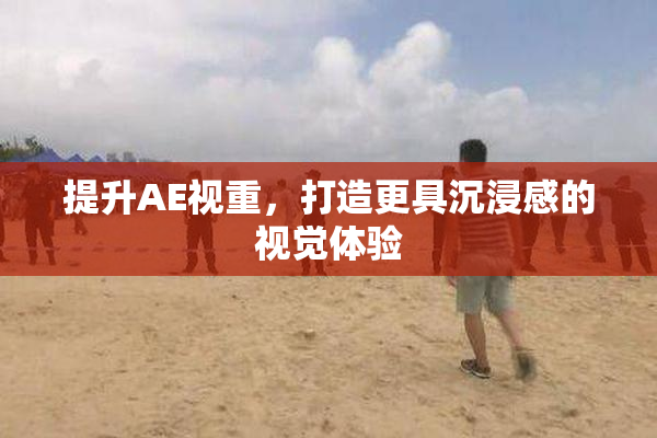 提升AE视重，打造更具沉浸感的视觉体验