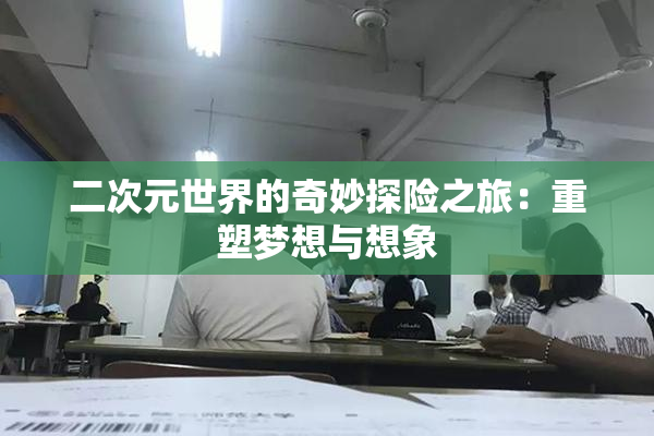 二次元世界的奇妙探险之旅：重塑梦想与想象