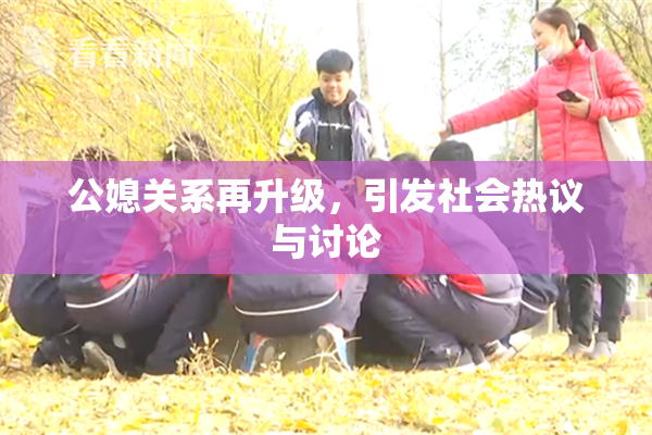公媳关系再升级，引发社会热议与讨论