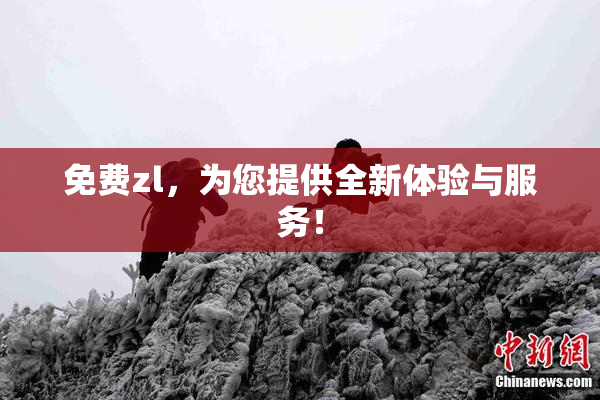 免费zl，为您提供全新体验与服务！