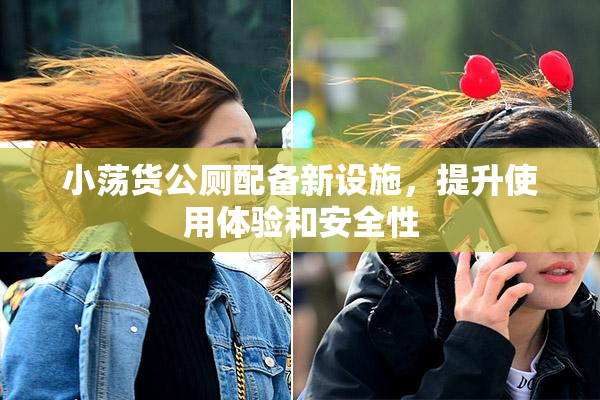 小荡货公厕配备新设施，提升使用体验和安全性
