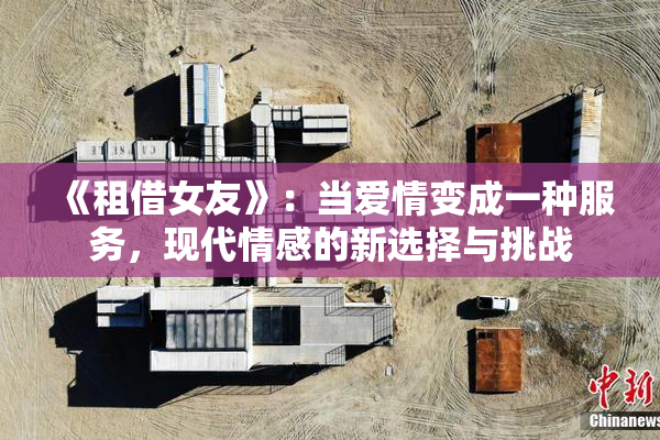 《租借女友》：当爱情变成一种服务，现代情感的新选择与挑战