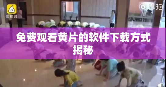 免费观看黄片的软件下载方式揭秘