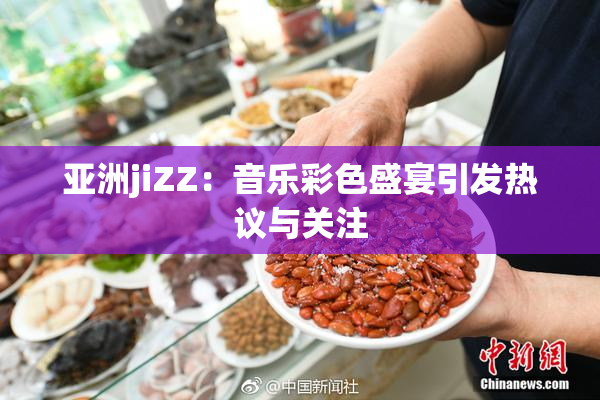 亚洲jiZZ：音乐彩色盛宴引发热议与关注