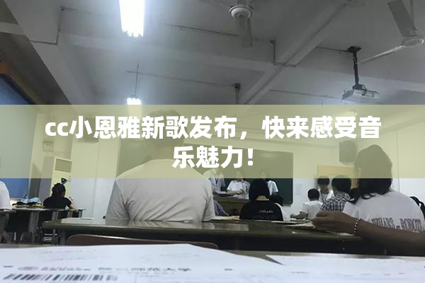 cc小恩雅新歌发布，快来感受音乐魅力！