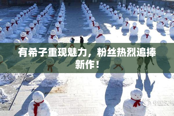 有希子重现魅力，粉丝热烈追捧新作！