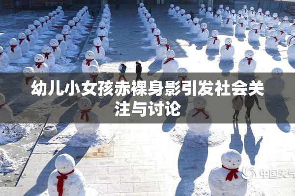 幼儿小女孩赤裸身影引发社会关注与讨论