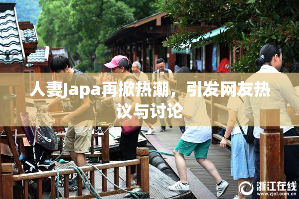人妻Japa再掀热潮，引发网友热议与讨论