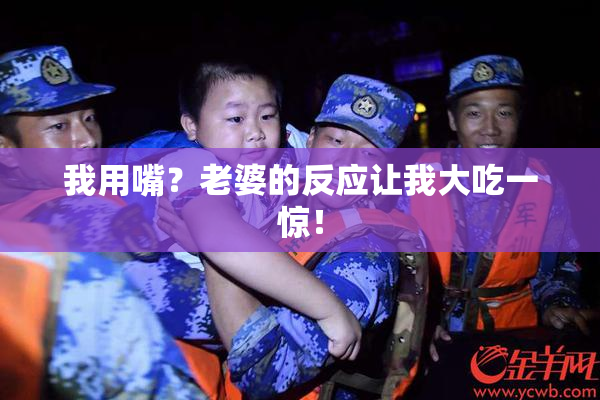 我用嘴？老婆的反应让我大吃一惊！