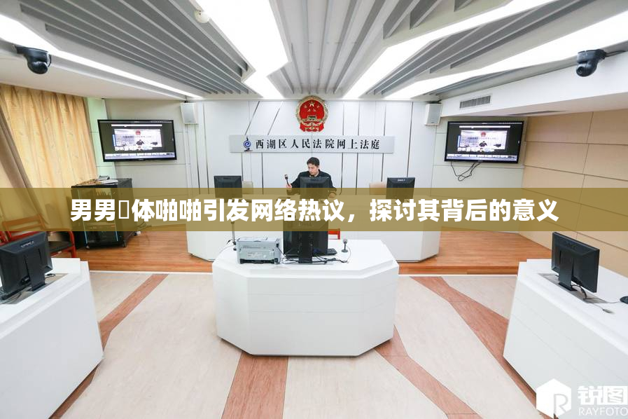 男男祼体啪啪引发网络热议，探讨其背后的意义