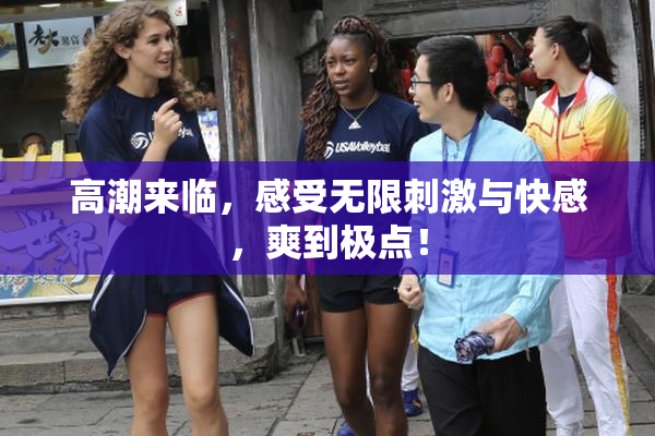 高潮来临，感受无限刺激与快感，爽到极点！