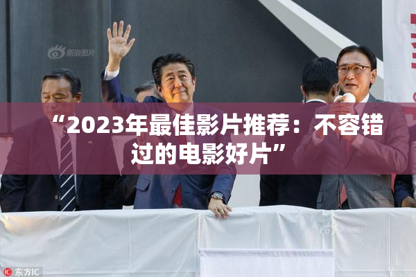 “2023年最佳影片推荐：不容错过的电影好片”