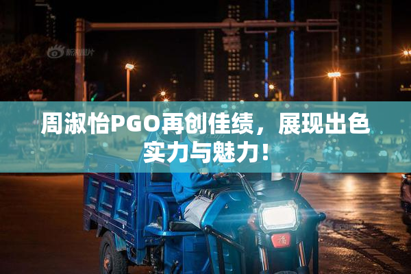 周淑怡PGO再创佳绩，展现出色实力与魅力！